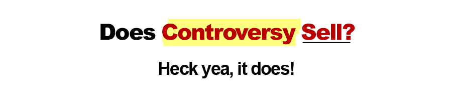 Does Controversy Sell?  Heck Yea, it Does!