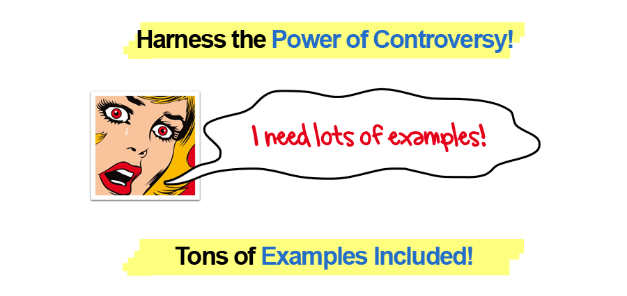 Harness the power of controversy.  I need Lots of Examples!  Tons of Examples Included!