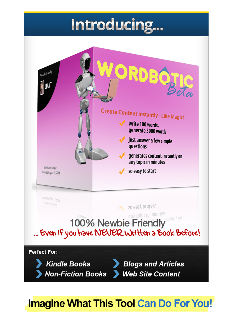 Introducing Wordbotic, 100% Newbie Friendly ... Even if you have NEVER Written a Book Before!  Perfect For: Fiction Books, Blogs and Articles, Non-Kindle Books, Web Site Content - Imagine What This Tool Can Do For You!